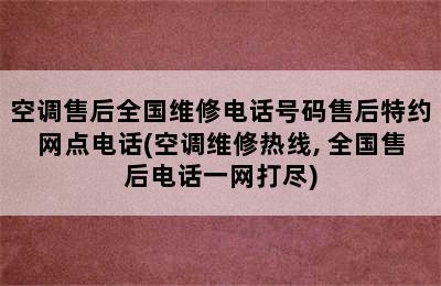 空调售后全国维修电话号码售后特约网点电话(空调维修热线, 全国售后电话一网打尽)